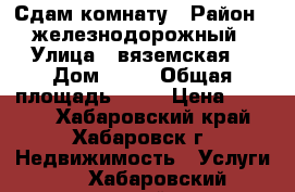 Сдам комнату › Район ­ железнодорожный › Улица ­ вяземская  › Дом ­ 22 › Общая площадь ­ 84 › Цена ­ 8 000 - Хабаровский край, Хабаровск г. Недвижимость » Услуги   . Хабаровский край